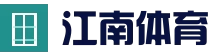 JIANGNANSPORTS中国体育官方网站 - 江南体育官网
