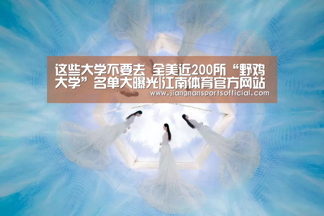 这些大学不要去 全美近200所“野鸡大学”名单大曝光|江南体育官方网站(图2) 这些大学不要去 全美近200所“野鸡大学”名单大曝光|江南体育官方网站(图2)