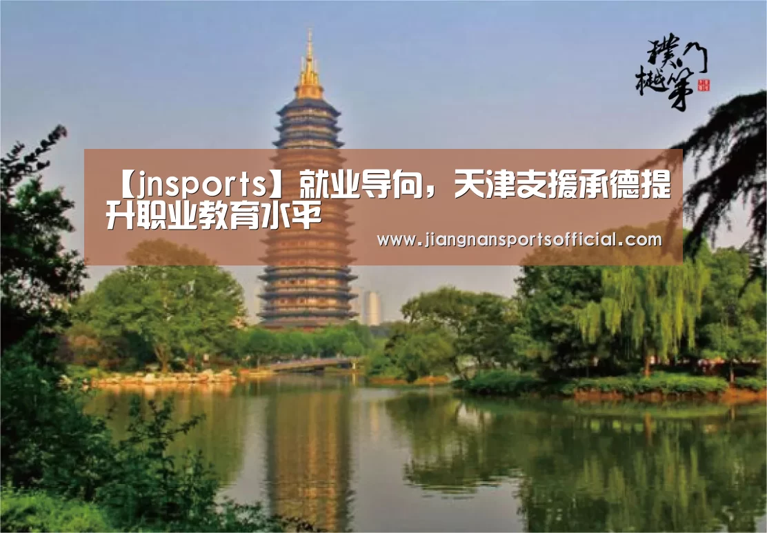 【jnsports】就业导向,天津支援承德提升职业教育水平(图2) jn体育