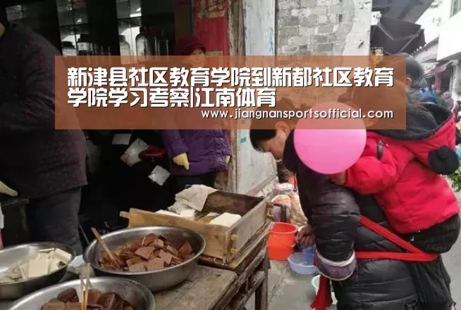 新津县社区教育学院到新都社区教育学院学习考察|江南体育(图2) jn体育