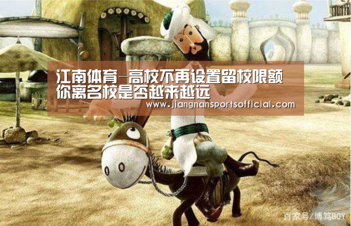 江南体育-高校不再设置留校限额 你离名校是否越来越远(图3) 江南体育官方网站