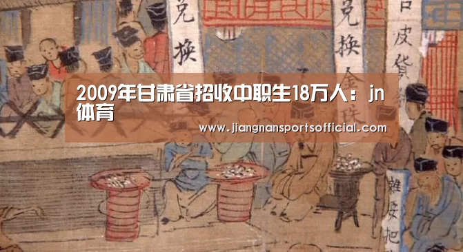 2009年甘肃省招收中职生18万人:jn体育(图1) jn体育
