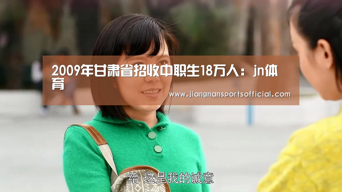2009年甘肃省招收中职生18万人:jn体育(图2) 2009年甘肃省招收中职生18万人:jn体育(图2)